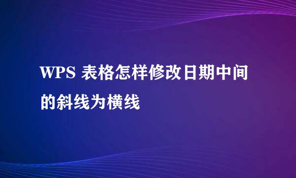 WPS 表格怎样修改日期中间的斜线为横线