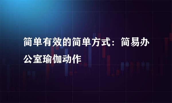 简单有效的简单方式：简易办公室瑜伽动作