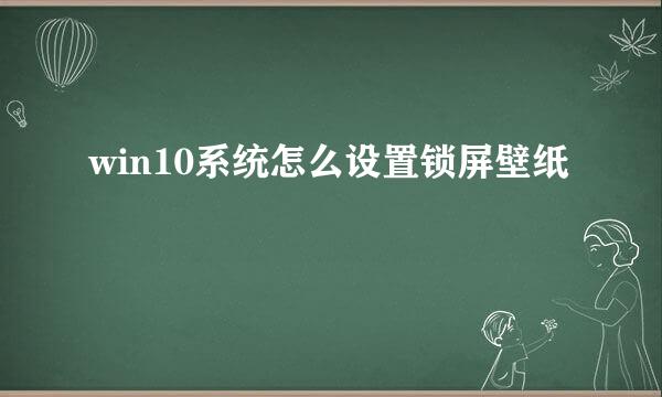win10系统怎么设置锁屏壁纸