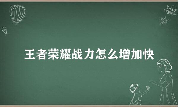 王者荣耀战力怎么增加快