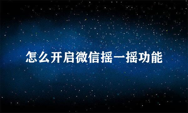 怎么开启微信摇一摇功能