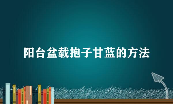 阳台盆载抱子甘蓝的方法