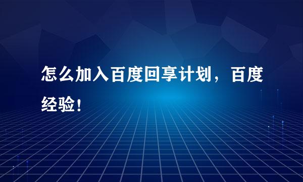 怎么加入百度回享计划，百度经验！