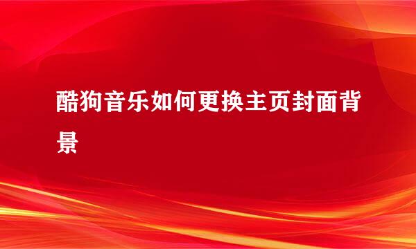 酷狗音乐如何更换主页封面背景