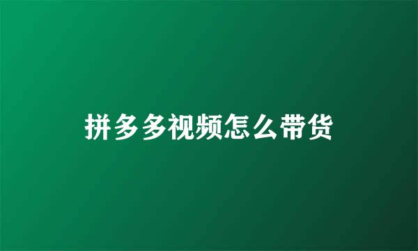 拼多多视频怎么带货