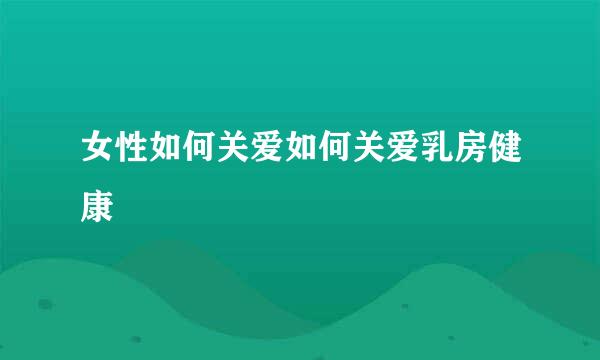 女性如何关爱如何关爱乳房健康