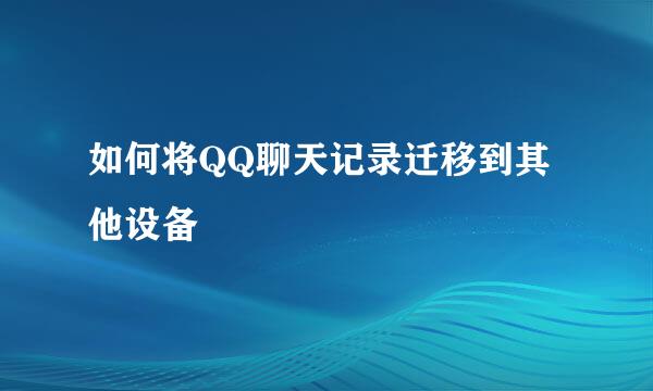 如何将QQ聊天记录迁移到其他设备