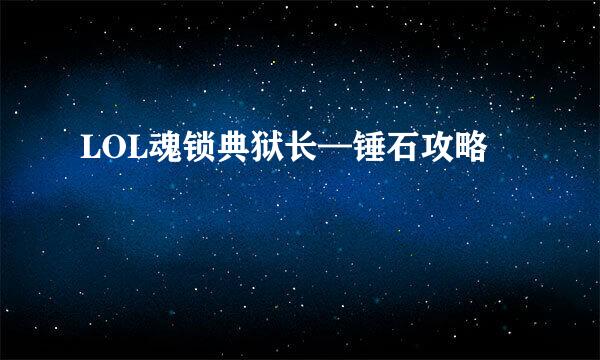 LOL魂锁典狱长—锤石攻略