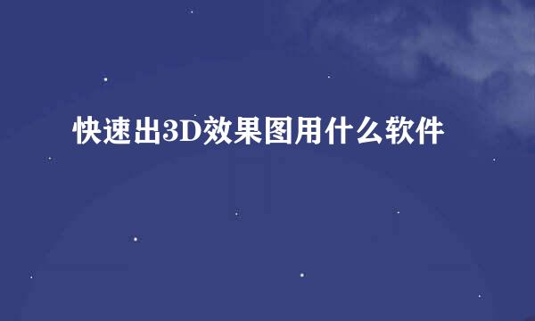 快速出3D效果图用什么软件