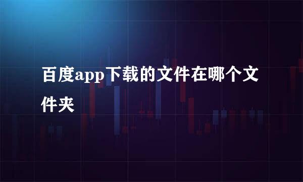百度app下载的文件在哪个文件夹