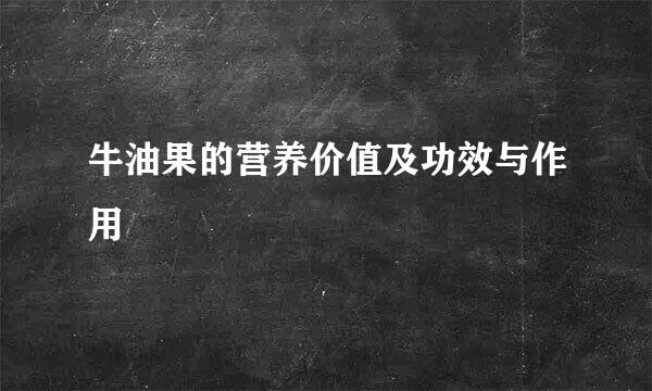 牛油果的营养价值及功效与作用