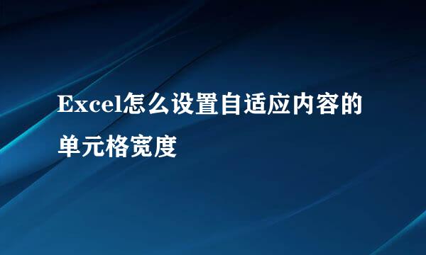 Excel怎么设置自适应内容的单元格宽度