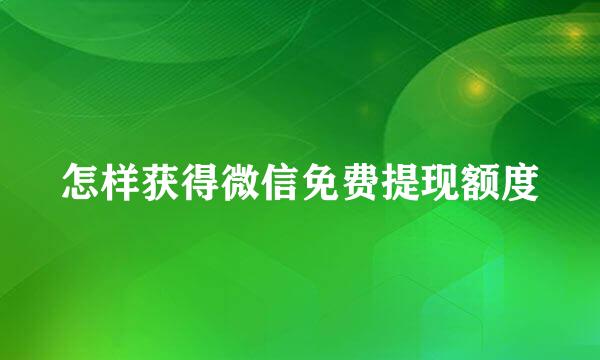 怎样获得微信免费提现额度