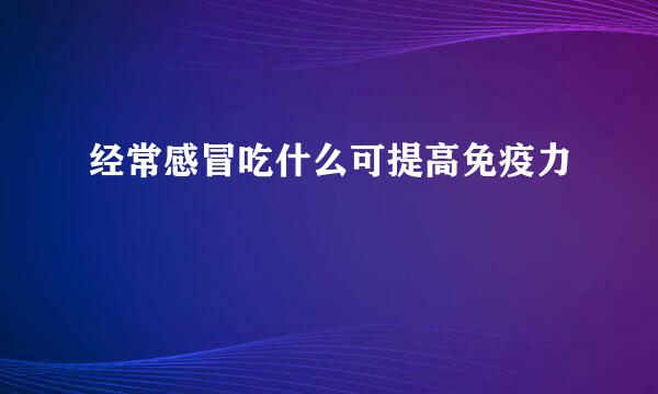 经常感冒吃什么可提高免疫力