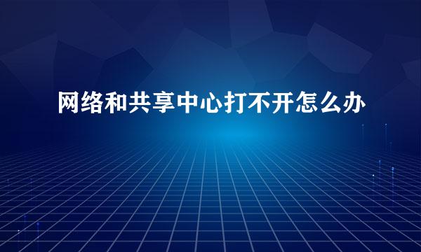 网络和共享中心打不开怎么办