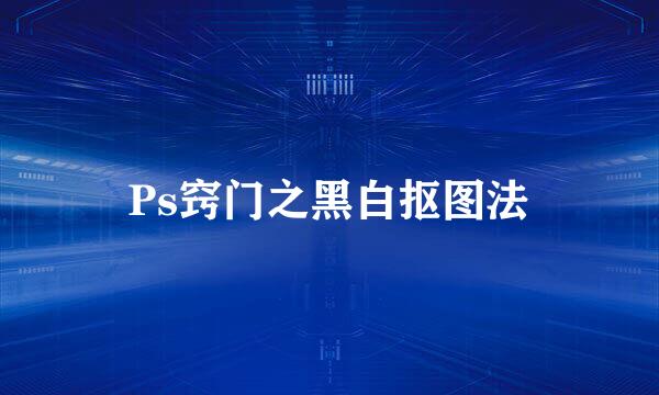 Ps窍门之黑白抠图法