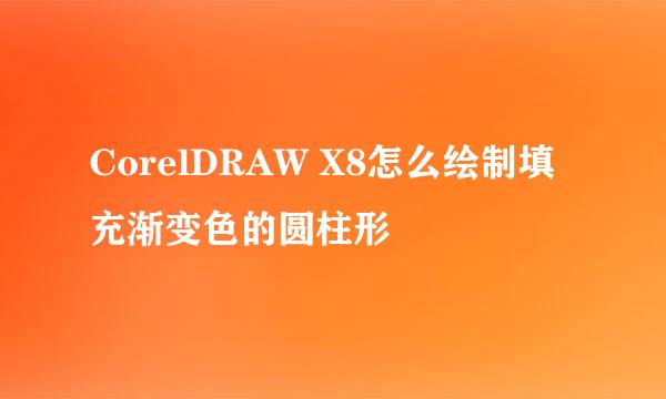 CorelDRAW X8怎么绘制填充渐变色的圆柱形