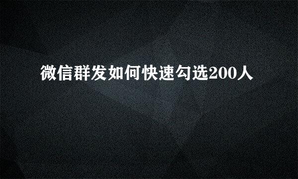 微信群发如何快速勾选200人