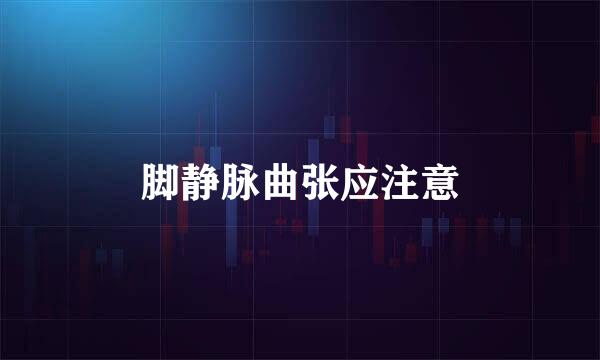 脚静脉曲张应注意
