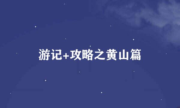 游记+攻略之黄山篇