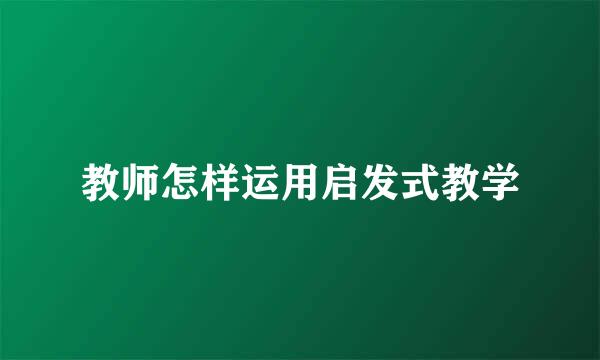 教师怎样运用启发式教学