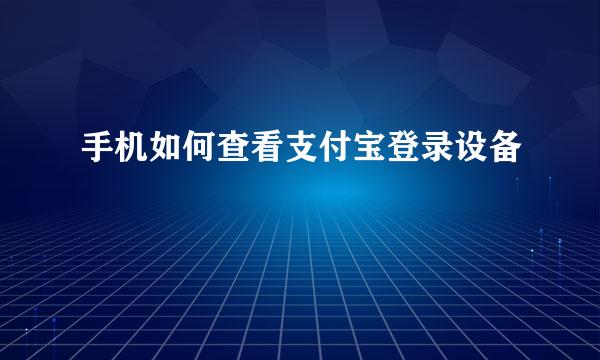 手机如何查看支付宝登录设备