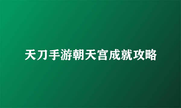 天刀手游朝天宫成就攻略