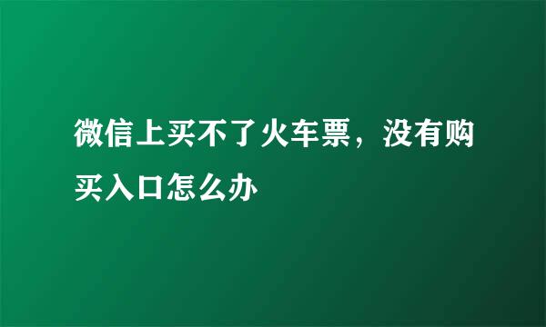 微信上买不了火车票，没有购买入口怎么办
