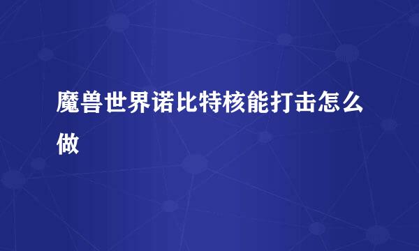 魔兽世界诺比特核能打击怎么做