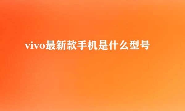 vivo最新款手机是什么型号