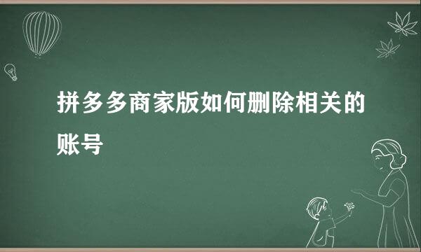 拼多多商家版如何删除相关的账号