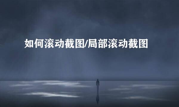 如何滚动截图/局部滚动截图