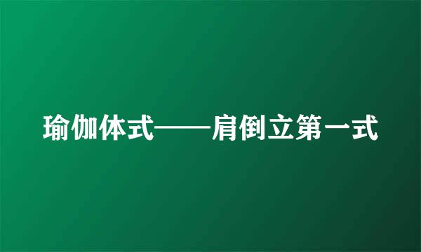 瑜伽体式——肩倒立第一式