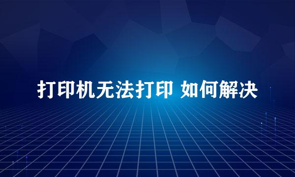 打印机无法打印 如何解决