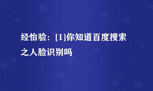 经怡验：[1]你知道百度搜索之人脸识别吗