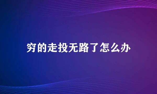 穷的走投无路了怎么办
