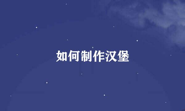 如何制作汉堡