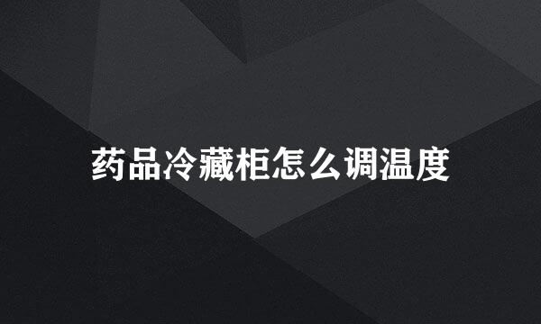 药品冷藏柜怎么调温度