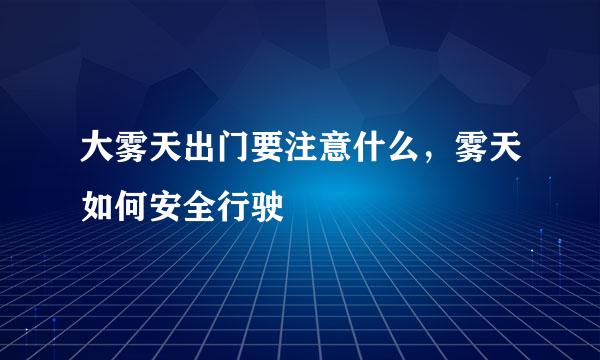 大雾天出门要注意什么，雾天如何安全行驶