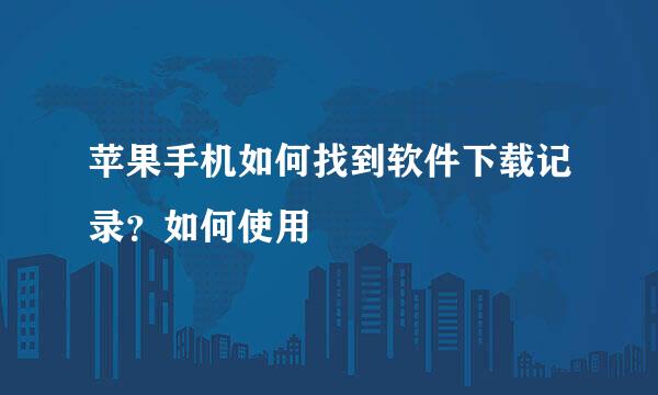 苹果手机如何找到软件下载记录？如何使用