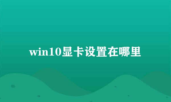 win10显卡设置在哪里