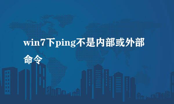 win7下ping不是内部或外部命令