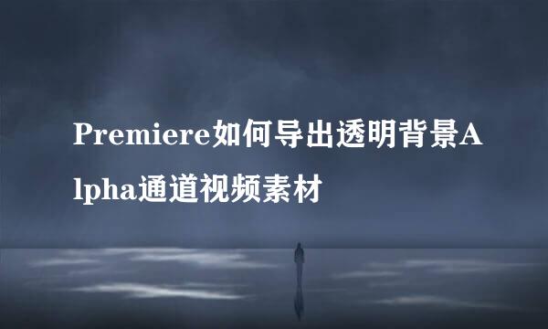 Premiere如何导出透明背景Alpha通道视频素材