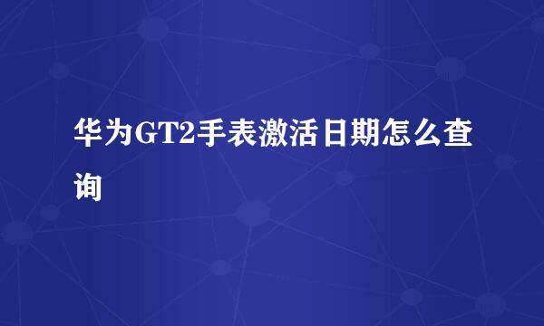 华为GT2手表激活日期怎么查询