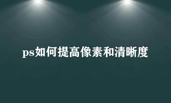 ps如何提高像素和清晰度