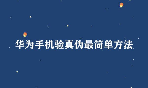 华为手机验真伪最简单方法