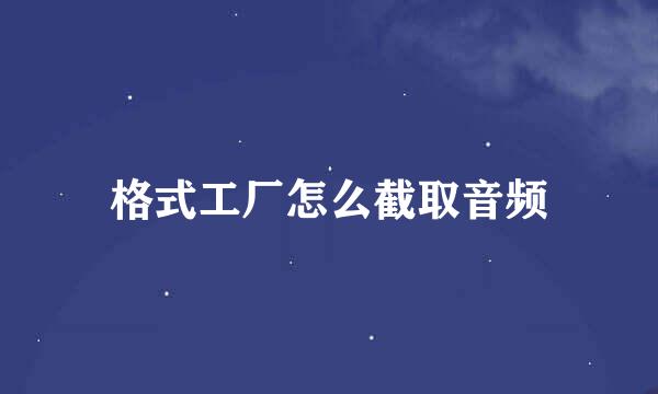 格式工厂怎么截取音频