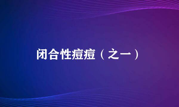 闭合性痘痘（之一）