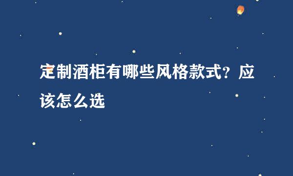 定制酒柜有哪些风格款式？应该怎么选