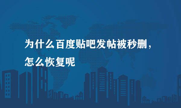 为什么百度贴吧发帖被秒删，怎么恢复呢
